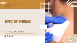TIPOS DE FERIDAS
TIPOS DE FERIDAS
TIPOS DE FERIDAS
Enfermagem em Clínica
Cirúrgica
Enf. Muryelle Batista
 