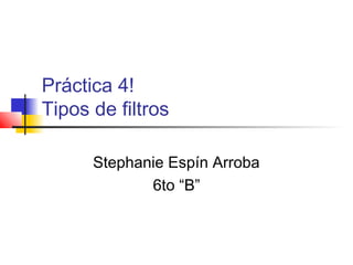 Práctica 4!
Tipos de filtros
Stephanie Espín Arroba
6to “B”
 
