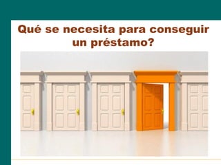 Qué se necesita para conseguir
un préstamo?
 