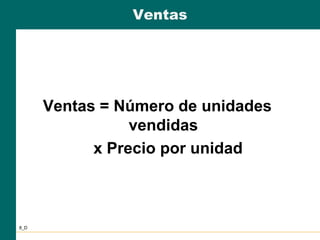 Ventas
Ventas = Número de unidades
vendidas
x Precio por unidad
8_D
 