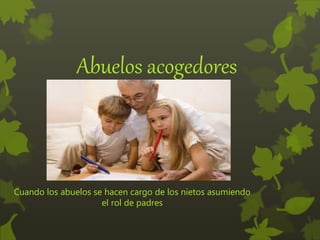 Abuelos acogedores
Cuando los abuelos se hacen cargo de los nietos asumiendo
el rol de padres
 