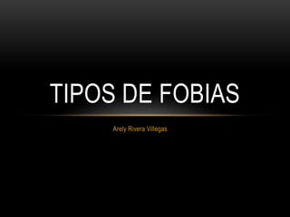 Arely Rivera Villegas
TIPOS DE FOBIAS
 