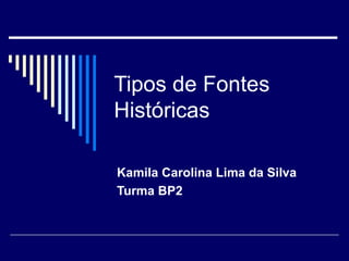 Tipos de Fontes Históricas Kamila Carolina Lima da Silva Turma BP2 