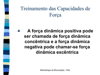 Treinamento das Capacidades de Força A força dinâmica positiva pode ser chamada de força dinâmica concêntrica e a força dinâmica negativa pode chamar-se força dinâmica excêntrica 