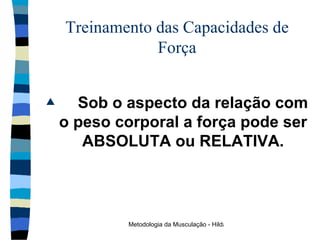 Treinamento das Capacidades de Força Sob o aspecto da relação com o peso corporal a força pode ser ABSOLUTA ou RELATIVA . 