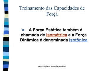 Treinamento das Capacidades de Força A Força Estática também é chamada de   isométrica   e a Força Dinâmica é denominada   isotônica 