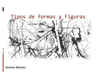 Tipos de formas y Figuras




Denisse Méndez
 