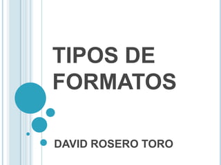 TIPOS DE
FORMATOS

DAVID ROSERO TORO
 