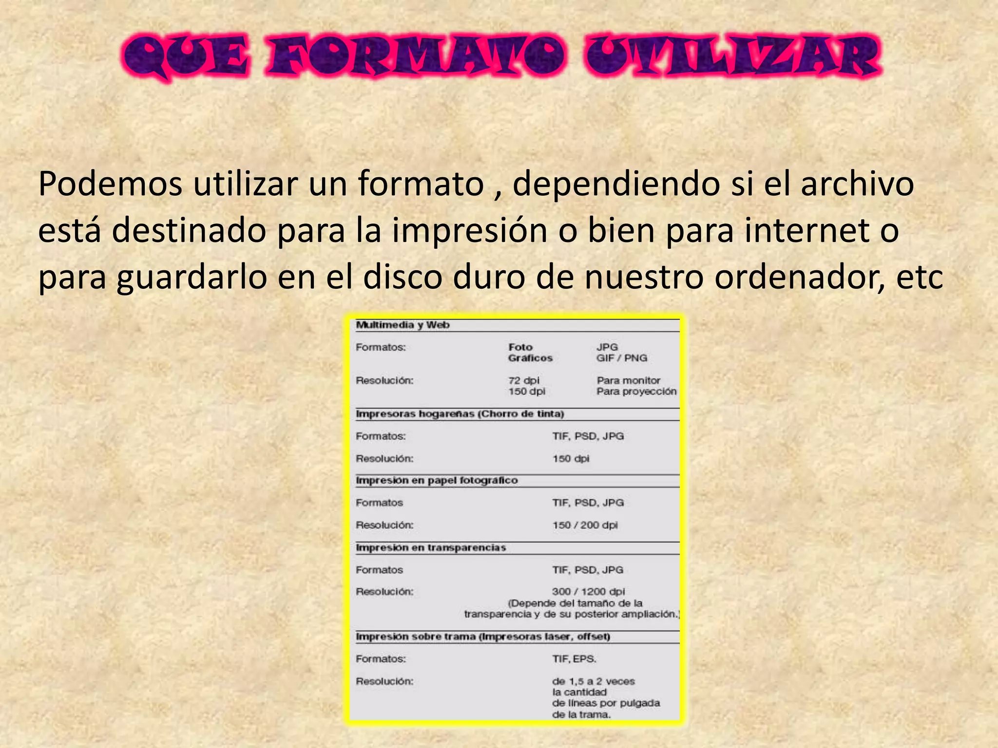 Podemos utilizar un formato , dependiendo si el archivo
está destinado para la impresión o bien para internet o
para guardarlo en el disco duro de nuestro ordenador, etc
 