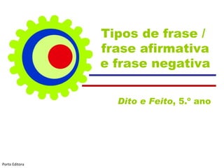 Tipos de frase /  frase afirmativa e frase negativa Dito e Feito , 5.º ano  Porto Editora 