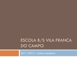 ESCOLA B/S VILA FRANCA
DO CAMPO
2011/2012 – Celina Medeiros

 