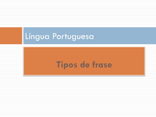 Língua Portuguesa
Tipos de frase

 