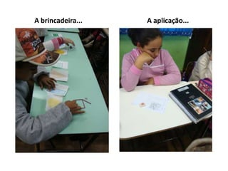 A brincadeira...   A aplicação...
 