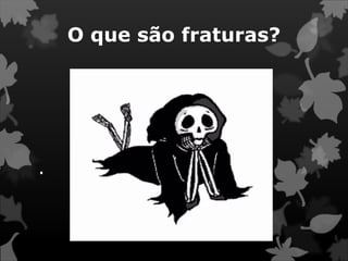 O que são fraturas?
.
 