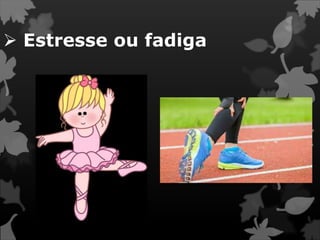  Estresse ou fadiga
 
