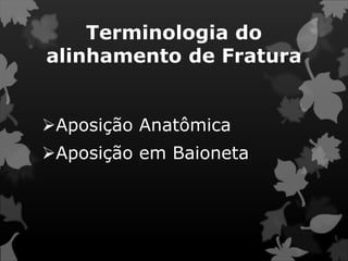Terminologia do
alinhamento de Fratura
Aposição Anatômica
Aposição em Baioneta
 