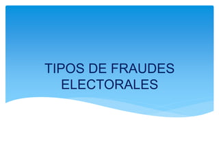 TIPOS DE FRAUDES
ELECTORALES
 