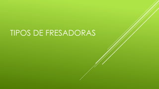 TIPOS DE FRESADORAS
 