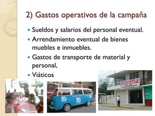 2) Gastos operativos de la campaña
 Sueldos y salarios del personal eventual.
 Arrendamiento eventual de bienes
muebles e inmuebles.
 Gastos de transporte de material y
personal,
 Viáticos
 