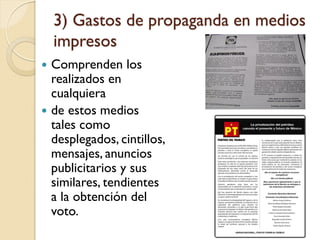 3) Gastos de propaganda en medios
impresos
 Comprenden los
realizados en
cualquiera
 de estos medios
tales como
desplegados, cintillos,
mensajes, anuncios
publicitarios y sus
similares, tendientes
a la obtención del
voto.
 