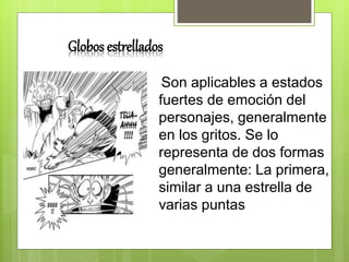 Son aplicables a estados
fuertes de emoción del
personajes, generalmente
en los gritos. Se lo
representa de dos formas
generalmente: La primera,
similar a una estrella de
varias puntas
Globos estrellados