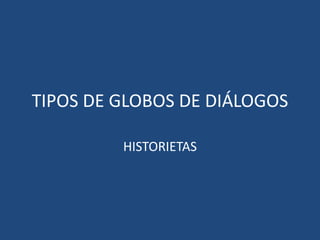 TIPOS DE GLOBOS DE DIÁLOGOS
HISTORIETAS
 