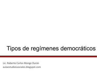 Tiposde regímenesdemocráticos
Lic. Roberto Carlos Monge Durán
aulaestudiossociales.blogspot.com
 