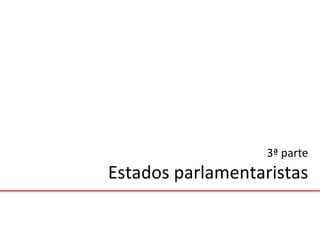 3ª parte
Estados parlamentaristas
 
