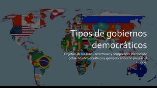 Tipos de gobiernos
democráticos
Objetivo de la Clase: Determinar y comprender los tipos de
gobiernos democráticos y ejemplificarlos con países del
mundo.
 