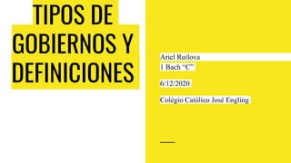 TIPOS DE
GOBIERNOS Y
DEFINICIONES
Ariel Ruilova
1 Bach “C”
6/12/2020
Colégio Católico José Engling
 