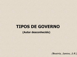 TIPOS DE GOVERNO (Autor desconhecido)   (Beatriz, Santos, S.P.) 