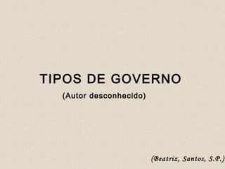 TIPOS DE GOVERNO
  (Autor desconhecido)




                         (Beatriz, Santos, S.P.)
 