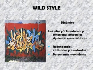 WILD STYLE Dinámico  Las letra y/o los adornos y conexiones poseen las siguientes características Redondeadas, estilizadas y suavizadas Poseen más movimiento 