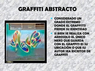 GRAFFITI ABSTRACTO CONSIDERADO UN GRADO EXTREMO DONDE EL GRAFFITTI PIERDE SU IDENTIDAD SI BIEN SE REALIZA CON AEROSOLO EL ÚNICO NEXO QUE GUARDA CON EL GRAFFITI ES SU UBICACIÓN O QUE SU AUTOR SEA ESCRITOR DE GRAFFITI 