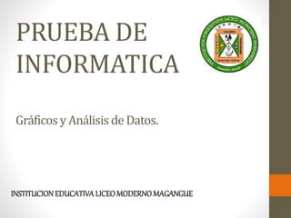 PRUEBA DE
INFORMATICA
INSTITUCIONEDUCATIVALICEOMODERNOMAGANGUE
Gráficosy Análisisde Datos.
 