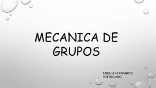 MECANICA DE
GRUPOS
ANGELA HERNANDEZ
POTENCIANO
 