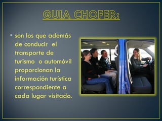• son los que además
de conducir el
transporte de
turismo o automóvil
proporcionan la
información turística
correspondiente a
cada lugar visitado.
 