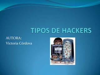 TIPOS DE HACKERS AUTORA: Victoria Córdova 