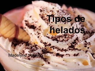 Tipos de
helados
Madelyne Velasco

 