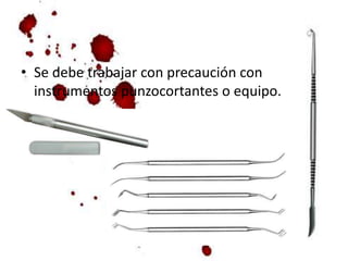 • Se debe trabajar con precaución con
instrumentos punzocortantes o equipo.
 