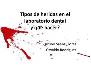 Tipos de heridas en el
laboratorio dental
y que hacer?
Bruno Sáenz Flores
Osvaldo Rodriguez
 