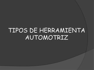 TIPOS DE HERRAMIENTA
AUTOMOTRIZ
 