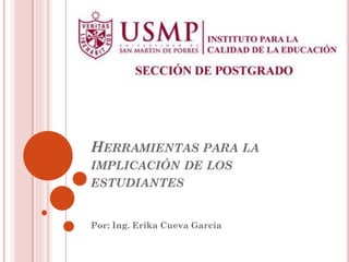 HERRAMIENTAS PARA LA
IMPLICACIÓN DE LOS
ESTUDIANTES


Por: Ing. Erika Cueva García
 