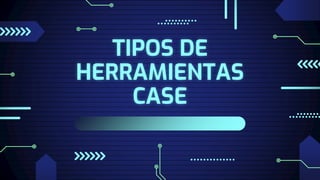 TIPOS DE
HERRAMIENTAS
CASE
 