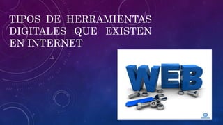 TIPOS DE HERRAMIENTAS
DIGITALES QUE EXISTEN
EN INTERNET
 