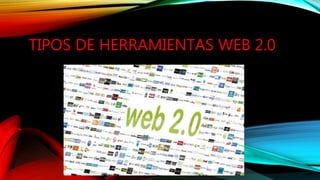 TIPOS DE HERRAMIENTAS WEB 2.0
 