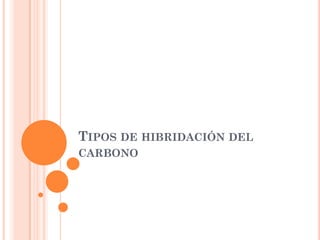TIPOS DE HIBRIDACIÓN DEL
CARBONO
 