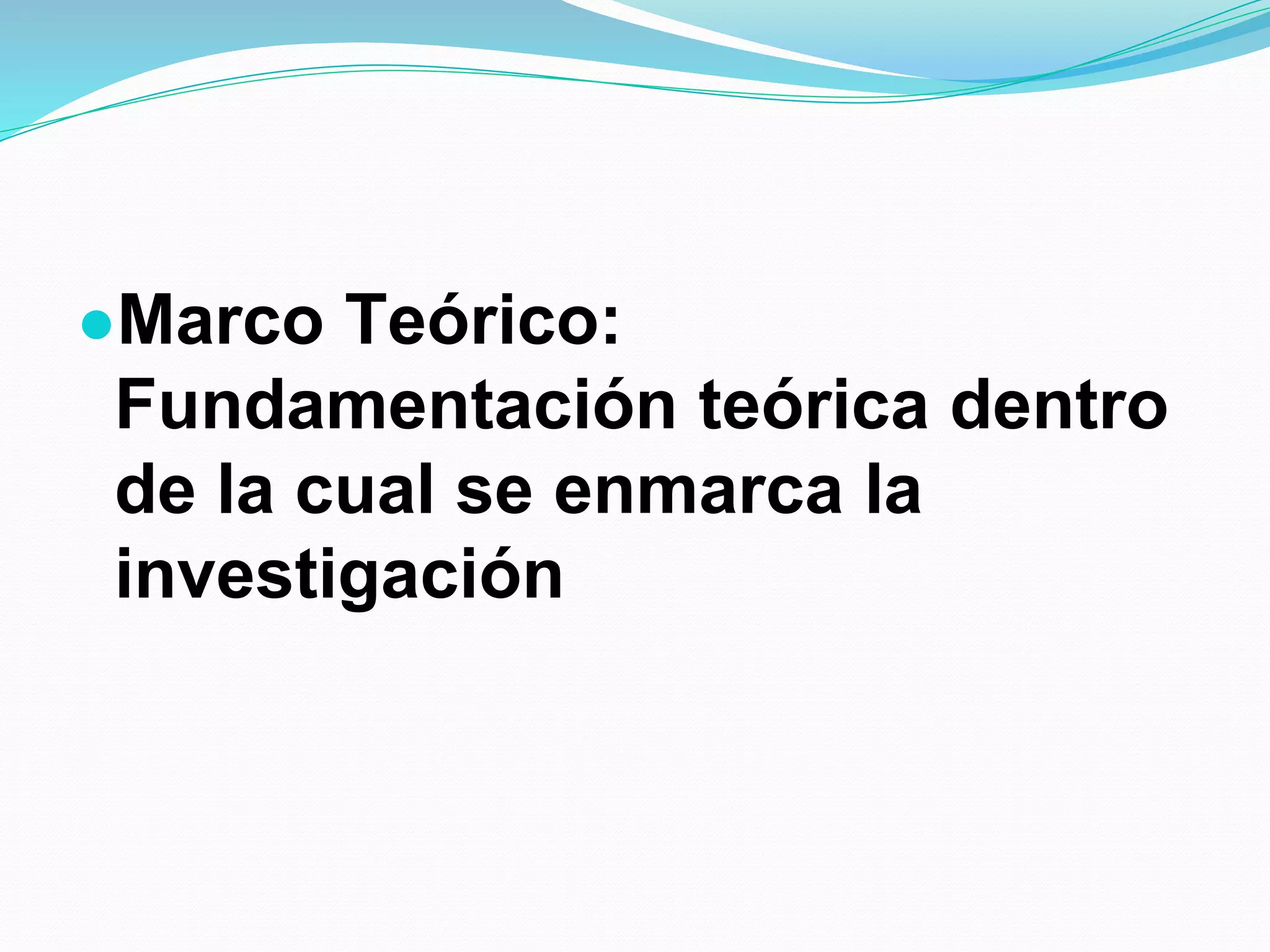 ●Marco Teórico:
Fundamentación teórica dentro
de la cual se enmarca la
investigación
 