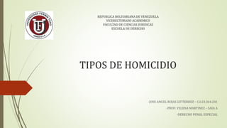 REPUBLICA BOLIVARIANA DE VENEZUELA
VICERECTORADO ACADEMICO
FACULTAD DE CIENCIAS JURIDICAS
ESCUELA DE DERECHO
TIPOS DE HOMICIDIO
-JOSE ANGEL ROJAS GUTIERREZ – C.I:23.364.241
-PROF: YELENA MARTINEZ – SAIA A
-DERECHO PENAL ESPECIAL
 