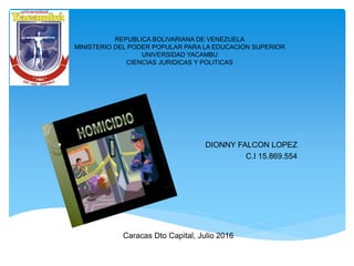REPUBLICA BOLIVARIANA DE VENEZUELA
MINISTERIO DEL PODER POPULAR PARA LA EDUCACION SUPERIOR
UNIVERSIDAD YACAMBU
CIENCIAS JURIDICAS Y POLITICAS
DIONNY FALCON LOPEZ
C.I 15.869.554
Caracas Dto Capital, Julio 2016
 